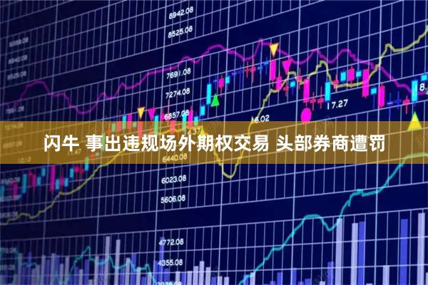 闪牛 事出违规场外期权交易 头部券商遭罚
