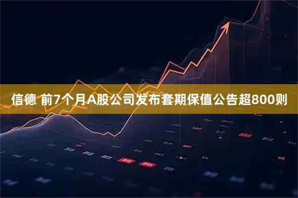 信德 前7个月A股公司发布套期保值公告超800则