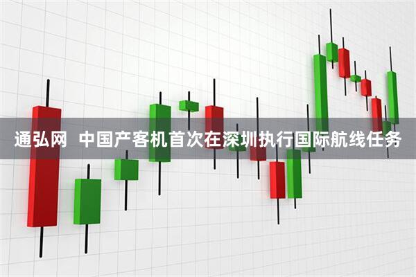 通弘网  中国产客机首次在深圳执行国际航线任务