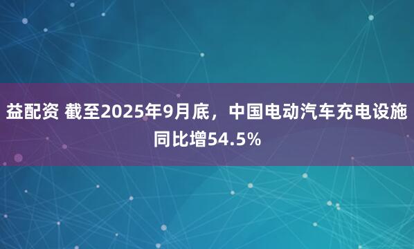 益配资 截至2025年9月底，中国电动汽车充电设施同比增54.5%
