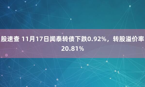 股速查 11月17日闻泰转债下跌0.92%,转股溢价率20.81%