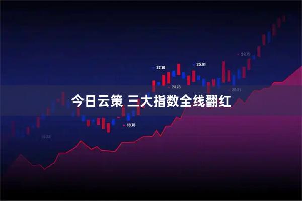 今日云策 三大指数全线翻红