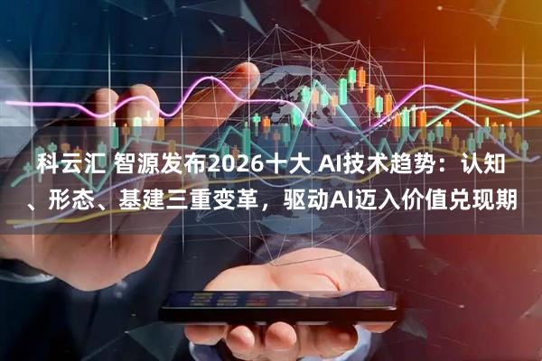 科云汇 智源发布2026十大 AI技术趋势：认知、形态、基建三重变革，驱动AI迈入价值兑现期