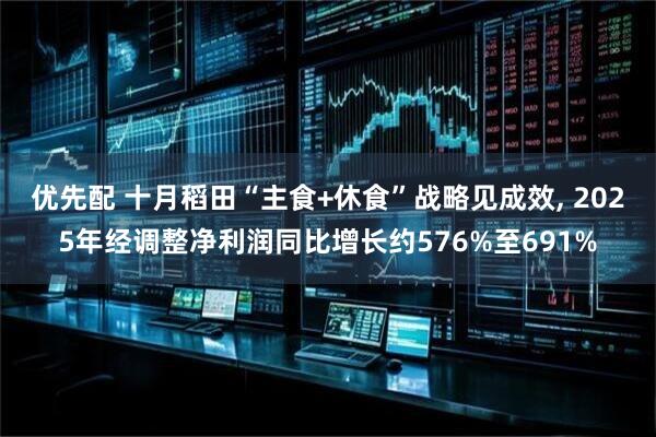 优先配 十月稻田“主食+休食”战略见成效, 2025年经调整净利润同比增长约576%至691%