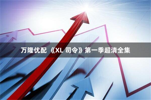 万隆优配 《XL 司令》第一季超清全集