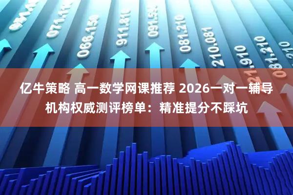 亿牛策略 高一数学网课推荐 2026一对一辅导机构权威测评榜单：精准提分不踩坑
