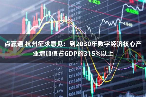 点赢通 杭州征求意见：到2030年数字经济核心产业增加值占GDP的315%以上