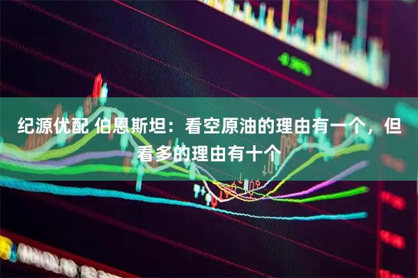 纪源优配 伯恩斯坦:看空原油的理由有一个,但看多的理由有十个